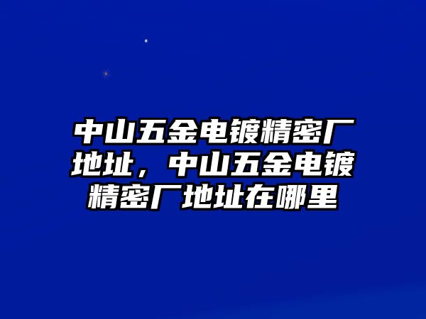 中山五金電鍍精密廠地址，中山五金電鍍精密廠地址在哪里