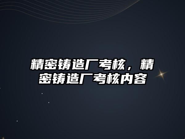 精密鑄造廠考核，精密鑄造廠考核內(nèi)容