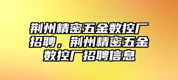 荊州精密五金數(shù)控廠招聘，荊州精密五金數(shù)控廠招聘信息