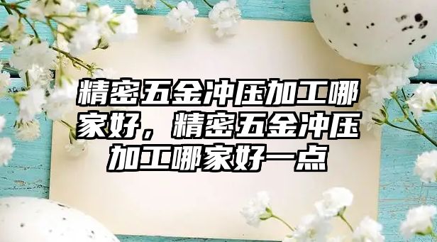 精密五金沖壓加工哪家好，精密五金沖壓加工哪家好一點(diǎn)