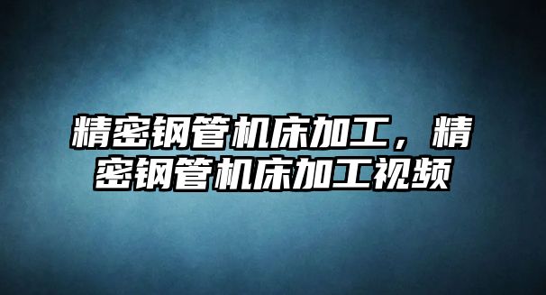 精密鋼管機床加工，精密鋼管機床加工視頻