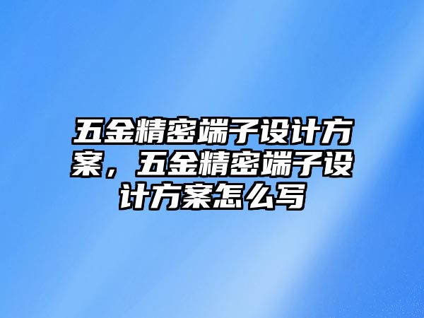 五金精密端子設(shè)計(jì)方案，五金精密端子設(shè)計(jì)方案怎么寫