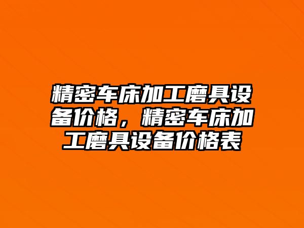 精密車床加工磨具設(shè)備價格，精密車床加工磨具設(shè)備價格表