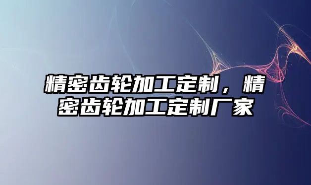 精密齒輪加工定制，精密齒輪加工定制廠家