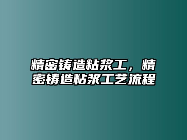 精密鑄造粘漿工，精密鑄造粘漿工藝流程