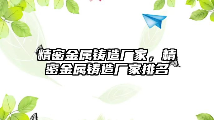 精密金屬鑄造廠家，精密金屬鑄造廠家排名