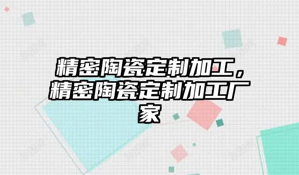 精密陶瓷定制加工，精密陶瓷定制加工廠家