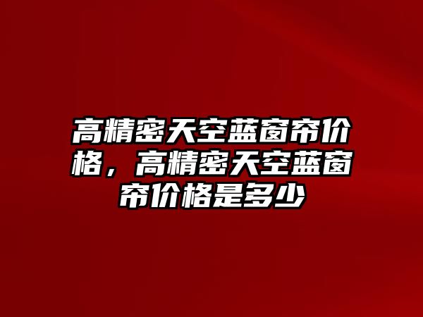 高精密天空藍窗簾價格，高精密天空藍窗簾價格是多少