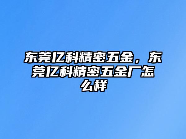 東莞億科精密五金，東莞億科精密五金廠怎么樣