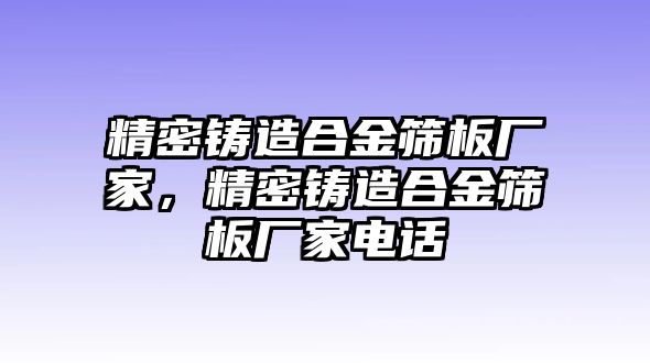 精密鑄造合金篩板廠家，精密鑄造合金篩板廠家電話