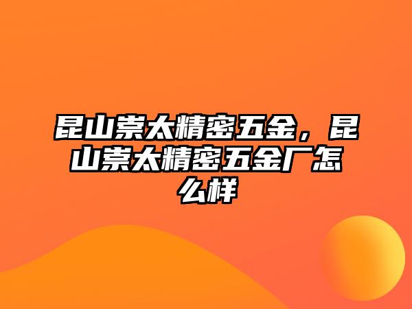 昆山崇太精密五金，昆山崇太精密五金廠怎么樣