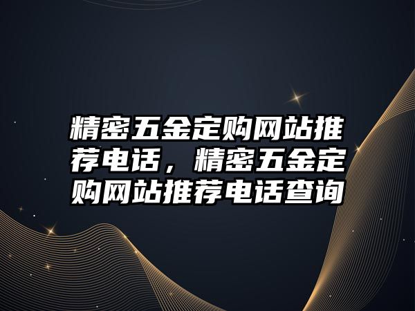 精密五金定購網(wǎng)站推薦電話，精密五金定購網(wǎng)站推薦電話查詢