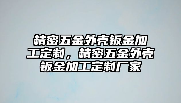 精密五金外殼鈑金加工定制，精密五金外殼鈑金加工定制廠家