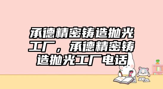 承德精密鑄造拋光工廠，承德精密鑄造拋光工廠電話(huà)