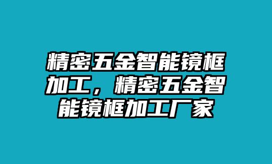 精密五金智能鏡框加工，精密五金智能鏡框加工廠家