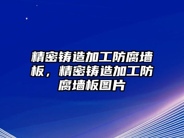 精密鑄造加工防腐墻板，精密鑄造加工防腐墻板圖片