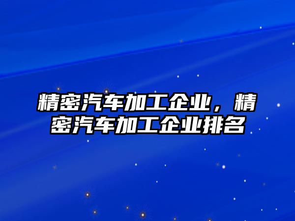 精密汽車加工企業(yè)，精密汽車加工企業(yè)排名