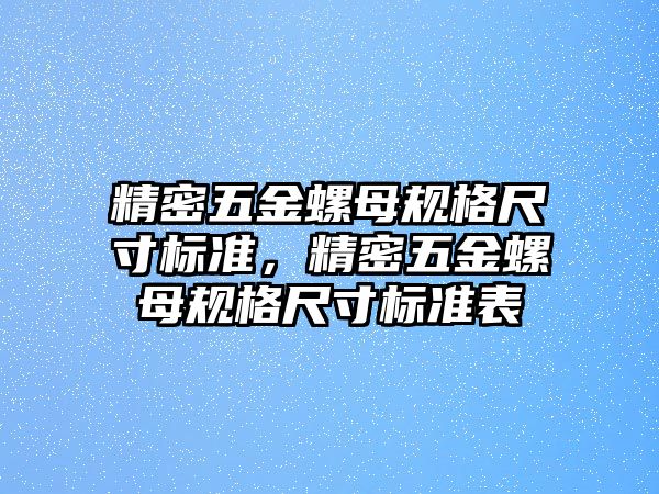 精密五金螺母規(guī)格尺寸標(biāo)準(zhǔn)，精密五金螺母規(guī)格尺寸標(biāo)準(zhǔn)表