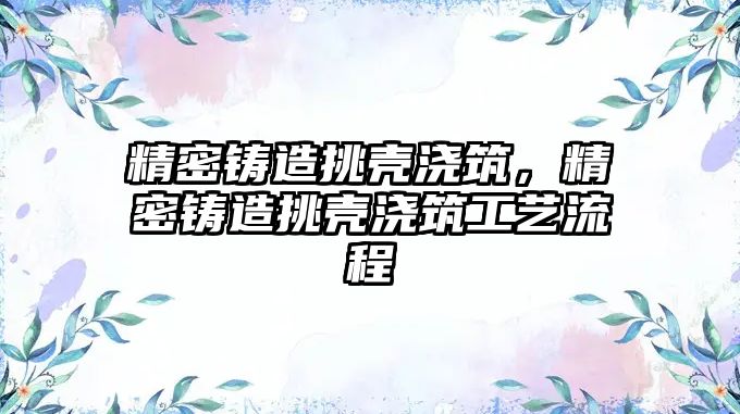 精密鑄造挑殼澆筑，精密鑄造挑殼澆筑工藝流程