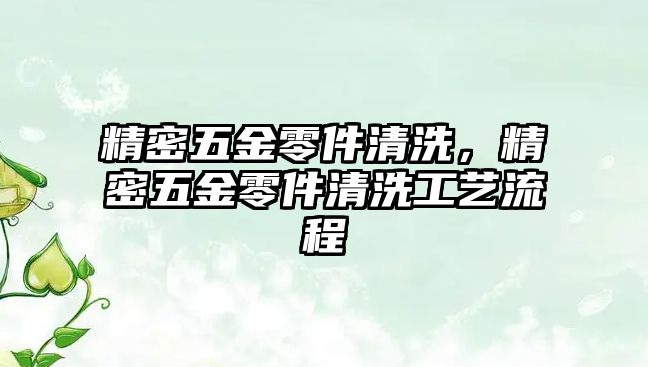 精密五金零件清洗，精密五金零件清洗工藝流程