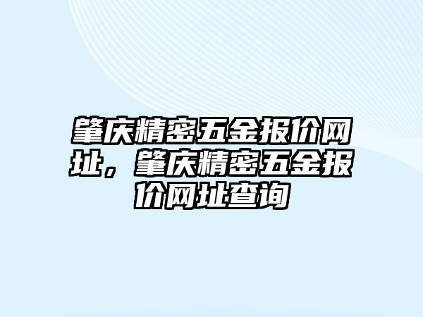 肇慶精密五金報價網(wǎng)址，肇慶精密五金報價網(wǎng)址查詢