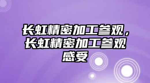 長虹精密加工參觀，長虹精密加工參觀感受