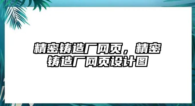 精密鑄造廠網(wǎng)頁(yè)，精密鑄造廠網(wǎng)頁(yè)設(shè)計(jì)圖