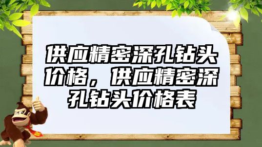 供應精密深孔鉆頭價格，供應精密深孔鉆頭價格表