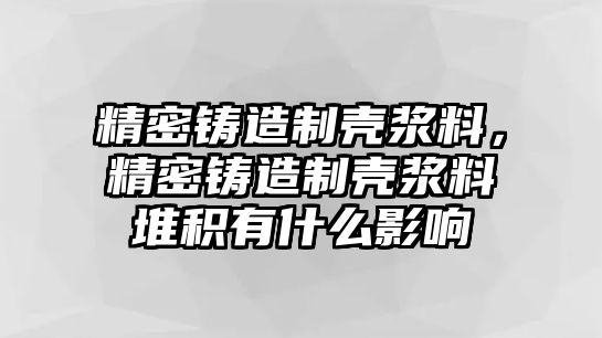 精密鑄造制殼漿料，精密鑄造制殼漿料堆積有什么影響