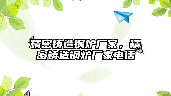 精密鑄造鋼爐廠家，精密鑄造鋼爐廠家電話