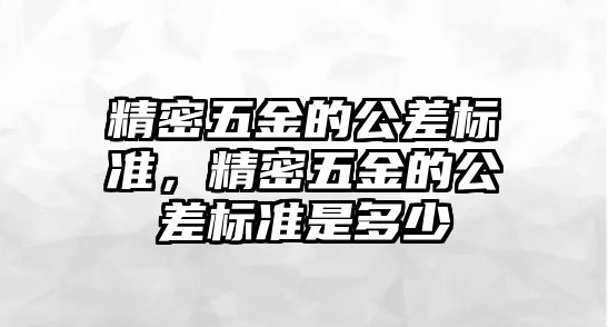 精密五金的公差標(biāo)準(zhǔn)，精密五金的公差標(biāo)準(zhǔn)是多少