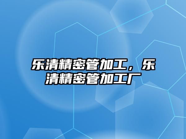 樂清精密管加工，樂清精密管加工廠