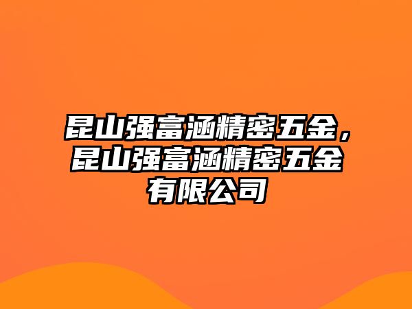 昆山強富涵精密五金，昆山強富涵精密五金有限公司