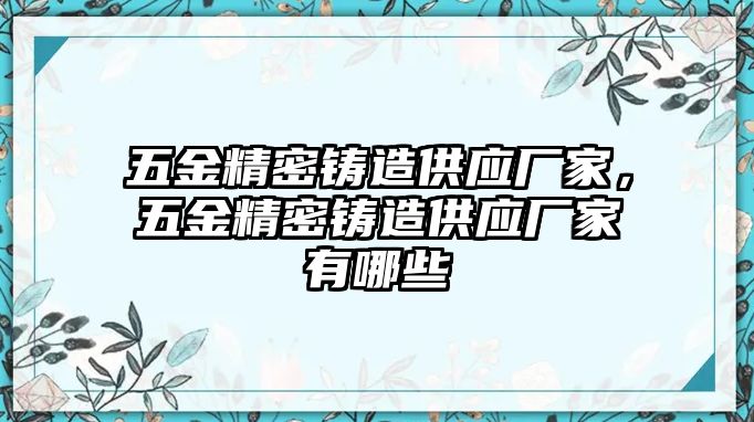 五金精密鑄造供應(yīng)廠家，五金精密鑄造供應(yīng)廠家有哪些