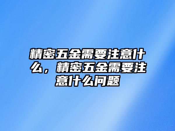 精密五金需要注意什么，精密五金需要注意什么問(wèn)題