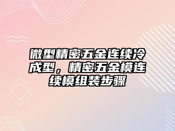 微型精密五金連續(xù)冷成型，精密五金模連續(xù)模組裝步驟