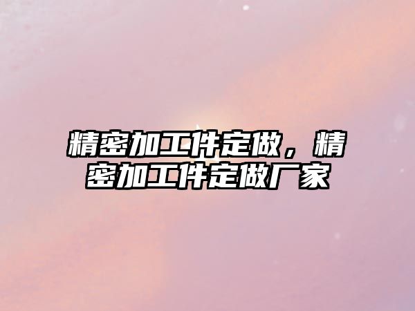 精密加工件定做，精密加工件定做廠家