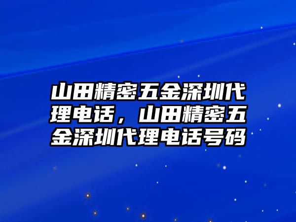 山田精密五金深圳代理電話，山田精密五金深圳代理電話號碼