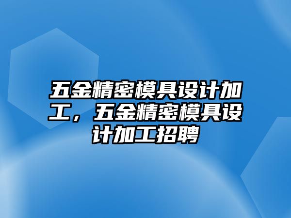 五金精密模具設(shè)計(jì)加工，五金精密模具設(shè)計(jì)加工招聘