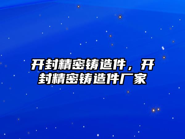 開封精密鑄造件，開封精密鑄造件廠家