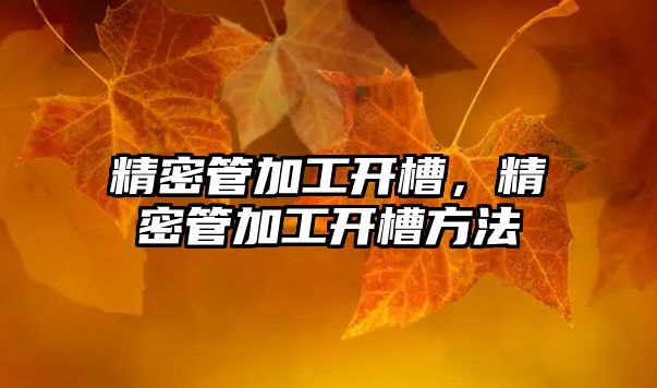 精密管加工開槽，精密管加工開槽方法