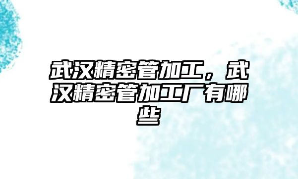 武漢精密管加工，武漢精密管加工廠有哪些