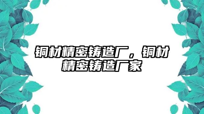 銅材精密鑄造廠，銅材精密鑄造廠家