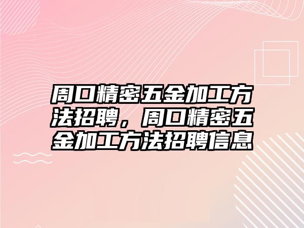 周口精密五金加工方法招聘，周口精密五金加工方法招聘信息