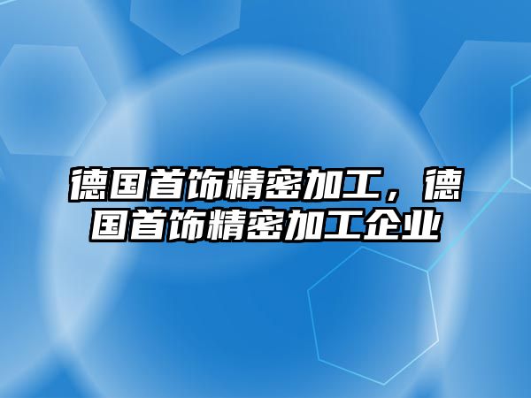 德國首飾精密加工，德國首飾精密加工企業(yè)