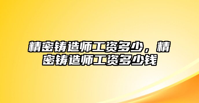 精密鑄造師工資多少，精密鑄造師工資多少錢