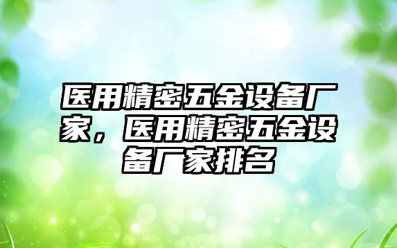 醫(yī)用精密五金設備廠家，醫(yī)用精密五金設備廠家排名