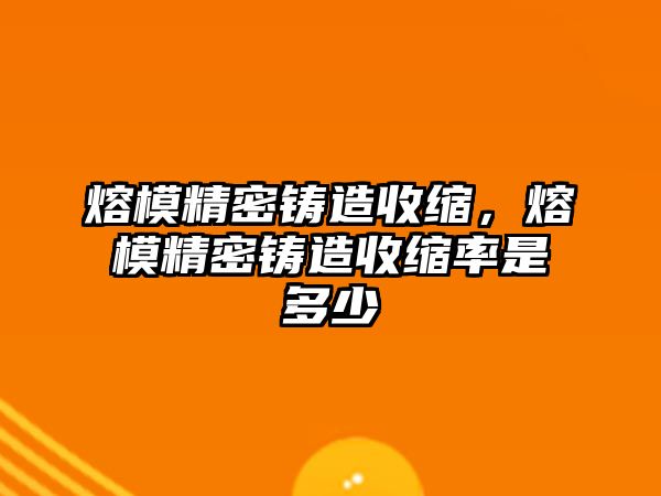 熔模精密鑄造收縮，熔模精密鑄造收縮率是多少