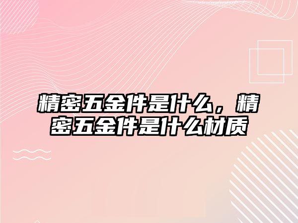 精密五金件是什么，精密五金件是什么材質(zhì)