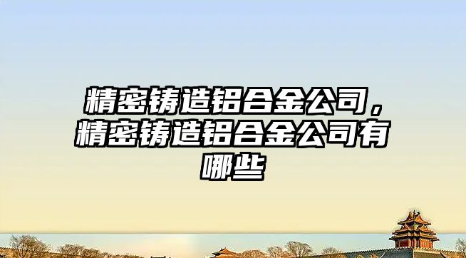 精密鑄造鋁合金公司，精密鑄造鋁合金公司有哪些